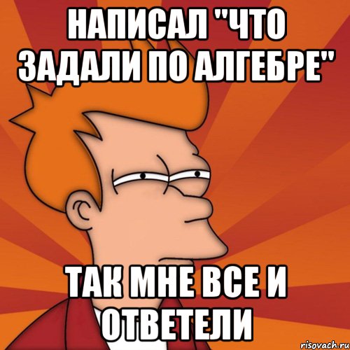 Знаешь что задали. Что задали. Что задали по алгебре. Че по алгебре задали. Че задали.