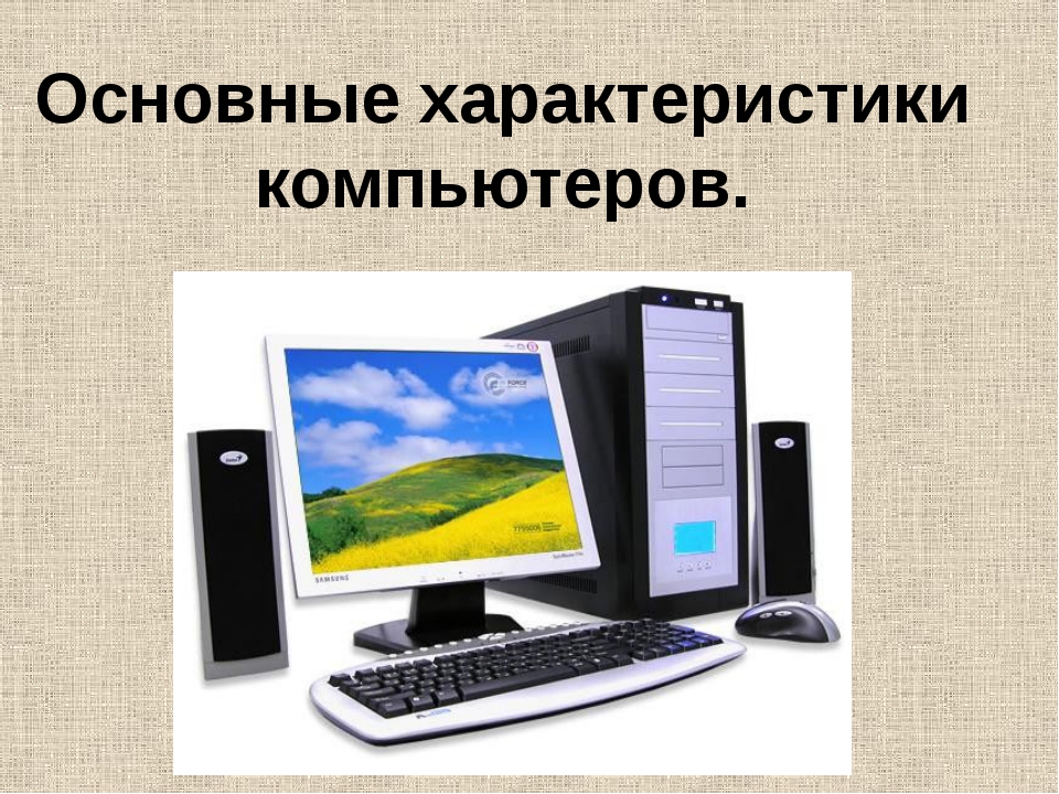 Основные пк. Основные характеристики компьютера. Общие характеристики компьютеров. Параметры персонального компьютера. Основная характеристика компьютера.